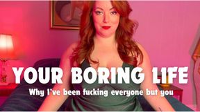 Your boring life: Why I've been fucking everyone but you!