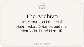 The Archive - Ms Smyth on Financial Submission, Distance, and the Men Who Fund Her Life { FinDom Story }