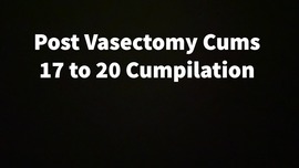 Post Vasectomy Cums 17 To 20 Cumpilation