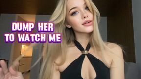 DUMP her to watch me