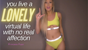 You Live a Lonely Virtual Life with No Real Affection: Humiliation Cum Countdown Brat Loser Porn Princess Piper