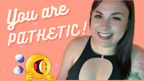 YOU are PATHETIC!