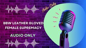 BBW Leather Gloved Female Supremacy AUDIO ONLY