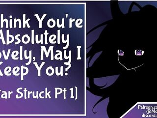 [Star Struck Pt 1] F4M I Think YOU're Absolutely Ravishing, May I Keep YOU?