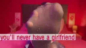 You'll never have a girlfriend