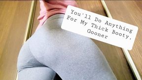 You'll Do Anything for my Thick Booty, Findom Gooner