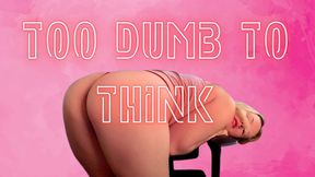 Too Stupid To Think