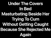 Masturbating and Cumming Under The Covers In Bed, Trying Not To Wake Her Up Because She’s Very Tired