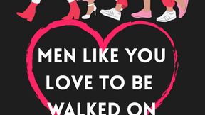 Men like you love to be walked all over and it echoes in your mind