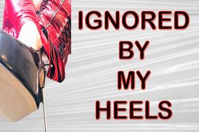 IGNORED BY MY HEELS