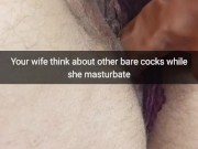 Your wife thinking about huge black cock`s while she masturbate - Cuckold Snapchat Captions