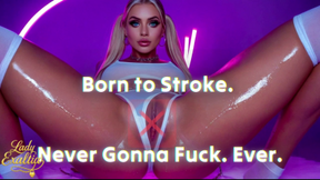 Born to Stroke. Never Gonna Fuck. Ever.