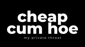 Cheap Cum Hoe. (my private throat).