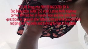 TITI Me Pregunto POV BEING EATEN BY A Bad Babysitter GIANTESS VORE Latina Milfs nephew comes to visit her in Puerto Rico and she asks him questions in spanish she fattens him up and devours him rubbing her big belly and talking to him in her belly
