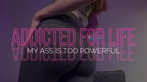 Addicted For LIFE: My Ass Is Too Powerful