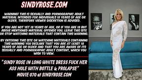 Sindy Rose in long white dress fuck her ass hole with bottle &amp_ prolapse