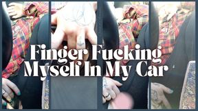 Finger Fucking Myself in my Car
