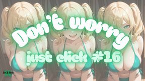 DON'T WORRY JUST CLICK #16