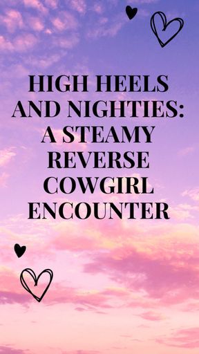 High Heels and Nighties: A Steamy Reverse Cowgirl Encounter