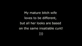 my mature bitch wife loves to be different, but all her looks are based on the same insatiable cunt! )))