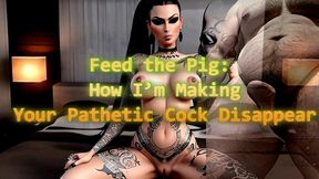 MISTRESS SHE : Feed the Pig How I’m Making Your Pathetic Cock Disappear