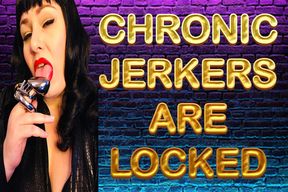 CHRONIC JERKERS ARE LOCKED