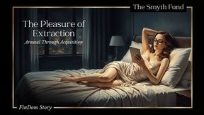 The Pleasure of Extraction - Arousal through Acquisition by Ms Smyth of The Smyth Fund { FinDom Story }