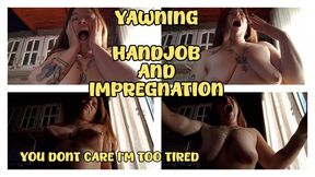YAWNING - HANDJOB AND IMPREGNATION