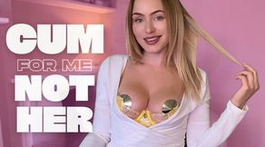 Cum For Me and Not For Her