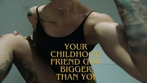YOUR OLD CILDHOOD FRIEND GOT BIGGER