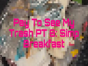 Pay To See My Trash PT 8: Simp Breakfast