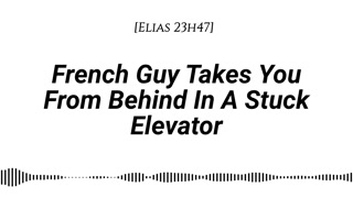 [M4F] French Guy Takes You From Behind In A Stuck Elevator [Real French Accent][End Of A First Date]