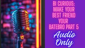 Bi Curious: Make Your Best Friend a Batebro – Part 5 AUDIO ONLY