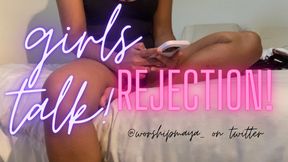 Girls talk! Rejected!