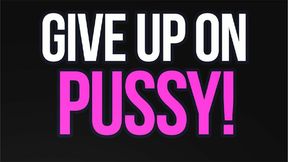 Give Up On Pussy Loser!