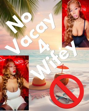No Vacay 4 Wifey
