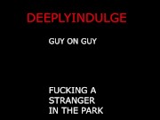 M4M GUY ON GUY FUCKING A STRANGER AT THE PARK BALLS DEEP HARD FUCKING TWINK GETS WRECKED