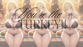 YOU’RE THE TURKEY!!