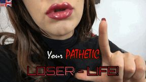 Your Pathetic Loser Life!