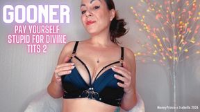 GOONER Pay yourself stupid for divine tits 2