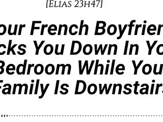 [M4F] [Audio] Your French Boyfriend Rods U Down In Your Room During the time that Your Family Is Downstairs [Real French Accent][French Teasing][Groaning][Delicate Then Hard][Be Quiet][Creampie]