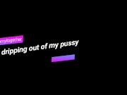 Cum dripping out of my pussy