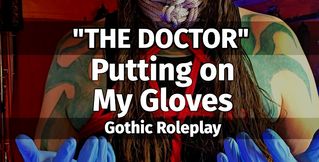 "THE DOCTOR". Putting on my Gloves. Gothic Roleplay.