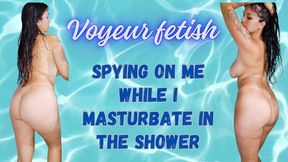 Voyeur fetish, spying on me during my shower