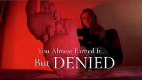 You Almost Earned It…But DENIED
