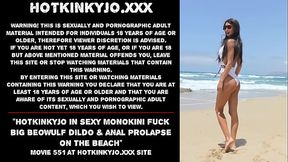Hotkinkyjo in sexy monokini fuck big Beowulf dildo &amp_ anal prolapse on the beach