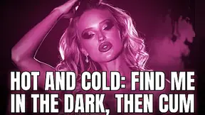. Hot And Cold: Find Me In The Dark, Then Cum