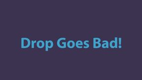 Drop Goes Bad! wmv