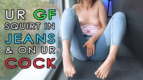 GF squirt in jeans & on ur cock