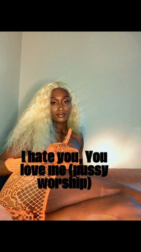 I hate you, You love me (p*ssy worship)